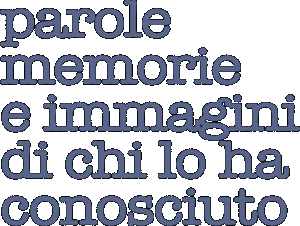 Parole, memorie e immagini di chi lo ha conosciuto