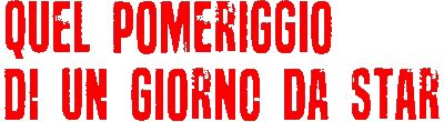 Quel pomeriggio di un giorno da star